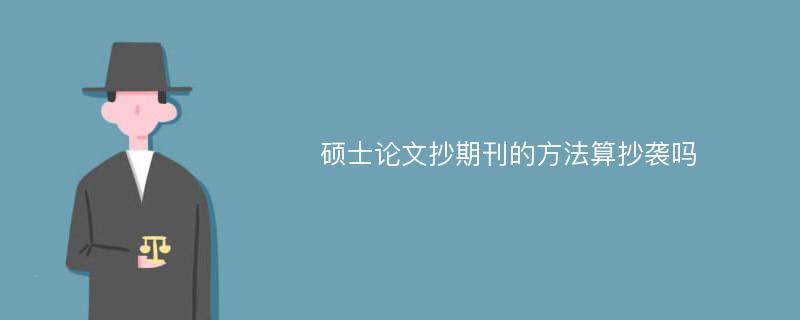 硕士论文抄期刊的方法算抄袭吗