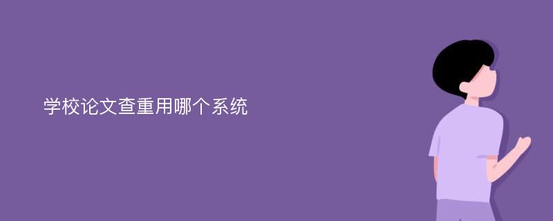 学校论文查重用哪个系统