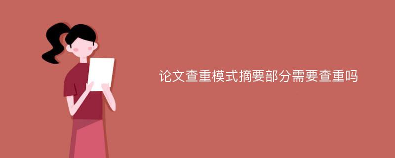 论文查重模式摘要部分需要查重吗