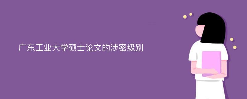 广东工业大学硕士论文的涉密级别