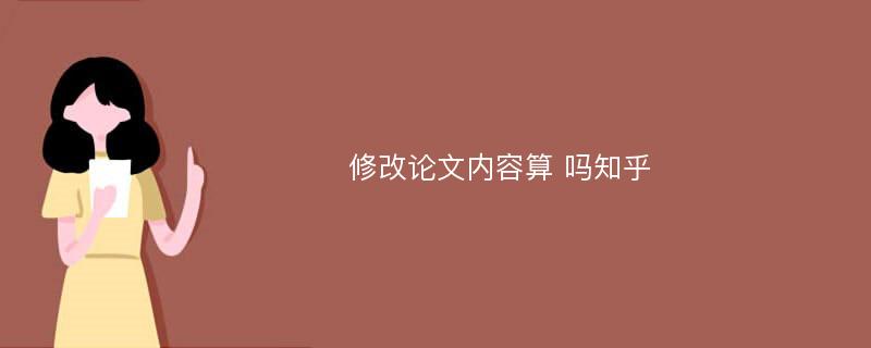 修改论文内容算 吗知乎