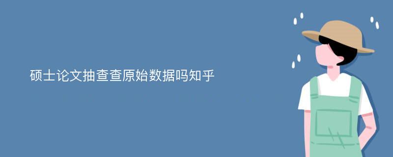 硕士论文抽查查原始数据吗知乎