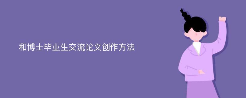 和博士毕业生交流论文创作方法