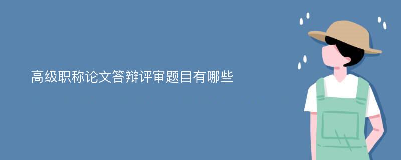 高级职称论文答辩评审题目有哪些