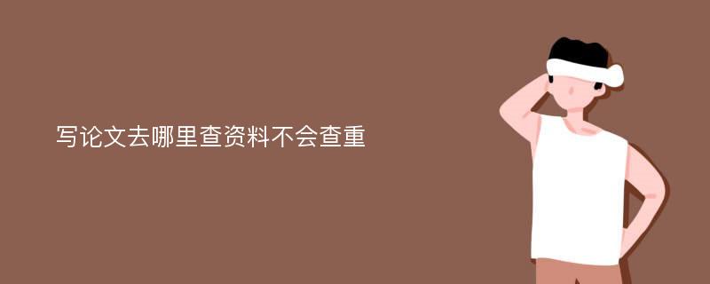 写论文去哪里查资料不会查重