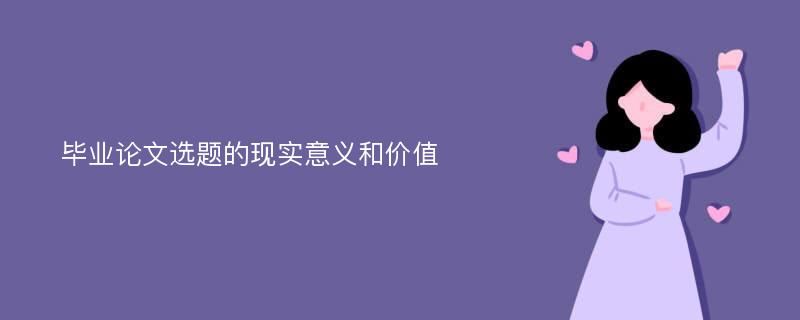 毕业论文选题的现实意义和价值