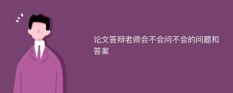 论文答辩老师会不会问不会的问题和答案