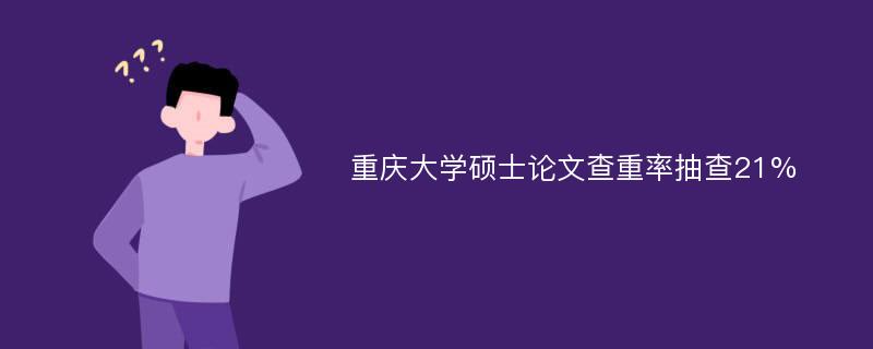 重庆大学硕士论文查重率抽查21%