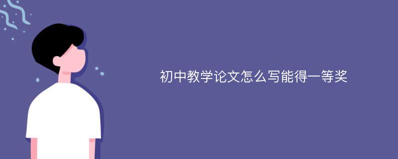 初中教学论文怎么写能得一等奖