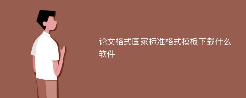 论文格式国家标准格式模板下载什么软件