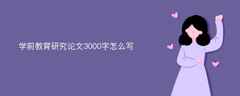 学前教育研究论文3000字怎么写