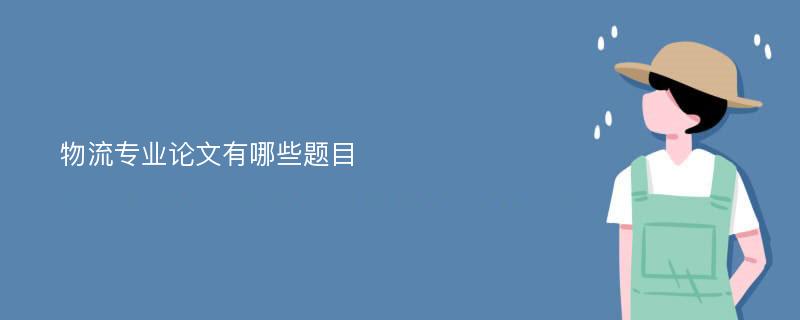 物流专业论文有哪些题目