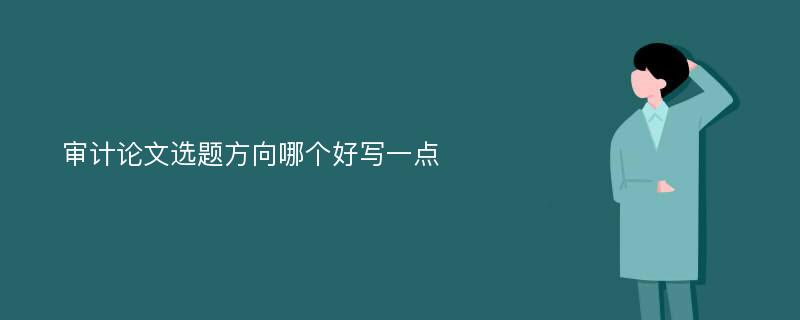 审计论文选题方向哪个好写一点