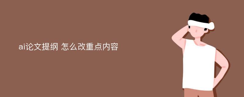 ai论文提纲 怎么改重点内容