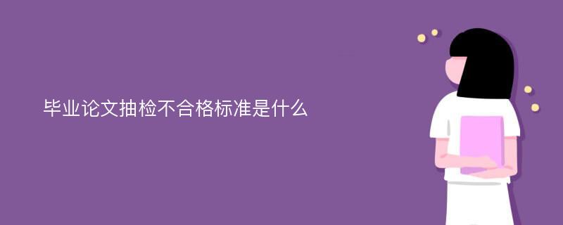 毕业论文抽检不合格标准是什么