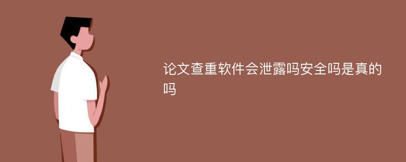 论文查重软件会泄露吗安全吗是真的吗